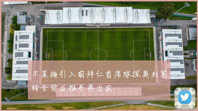 不莱梅引入前拜仁首席球探奥利塞转会背后推手再出发