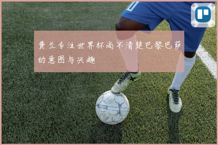 费兰专注世界杯尚不清楚巴黎巴萨的意图与兴趣
