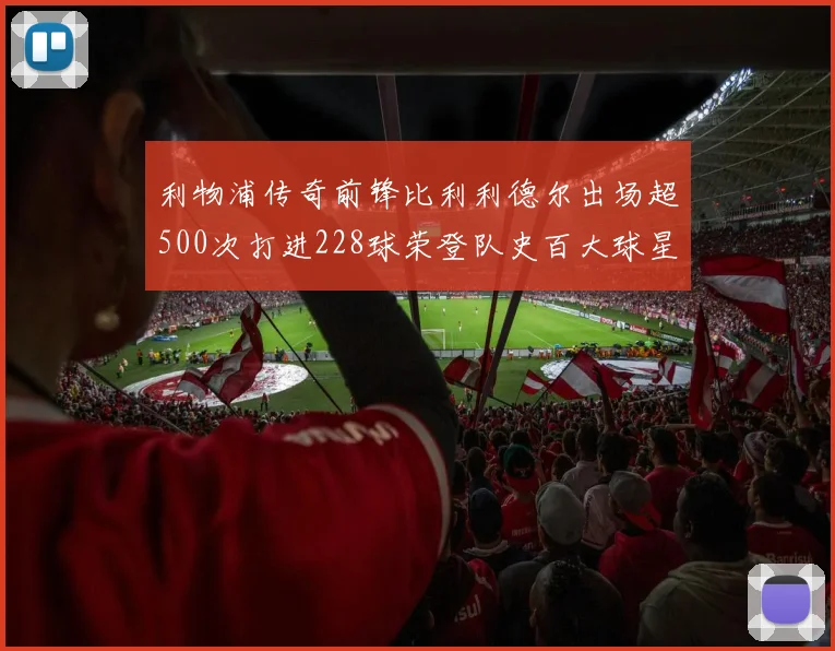 利物浦传奇前锋比利利德尔出场超500次打进228球荣登队史百大球星第11位