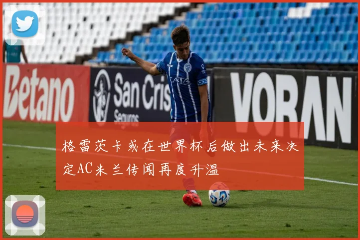 格雷茨卡或在世界杯后做出未来决定AC米兰传闻再度升温