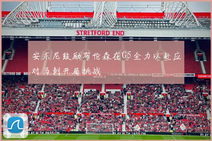 安东尼鼓励布伦森在G5全力以赴应对马刺开局挑战