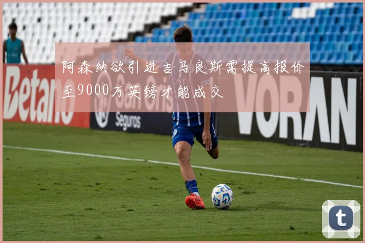 阿森纳欲引进吉马良斯需提高报价至9000万英镑才能成交