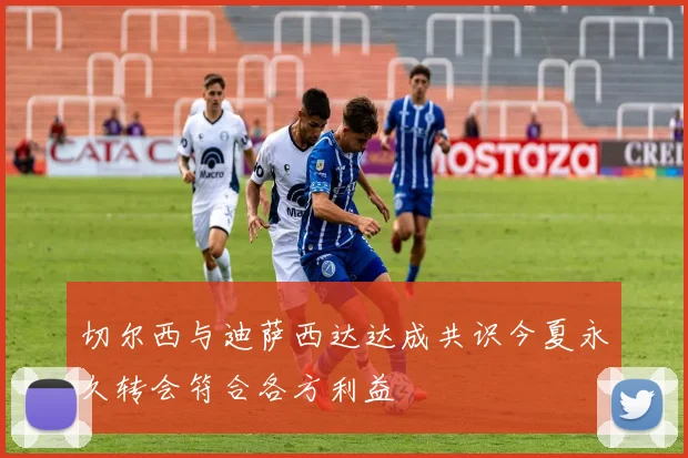 切尔西与迪萨西达达成共识今夏永久转会符合各方利益